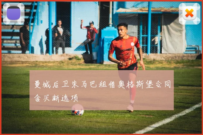 曼城后卫朱马巴租借奥格斯堡合同含买断选项