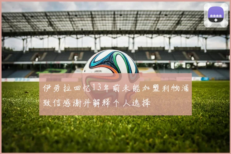伊劳拉回忆13年前未能加盟利物浦致信感谢并解释个人选择
