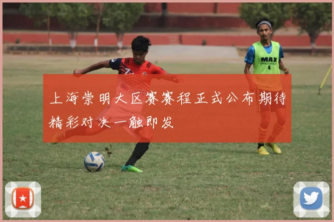 上海崇明大区赛赛程正式公布期待精彩对决一触即发