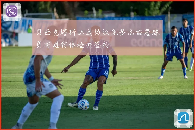贝西克塔斯达成协议免签厄兹詹球员将进行体检并签约