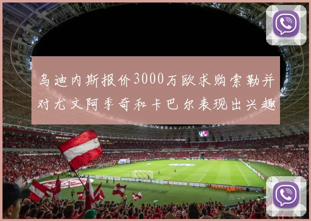 乌迪内斯报价3000万欧求购索勒并对尤文阿季奇和卡巴尔表现出兴趣