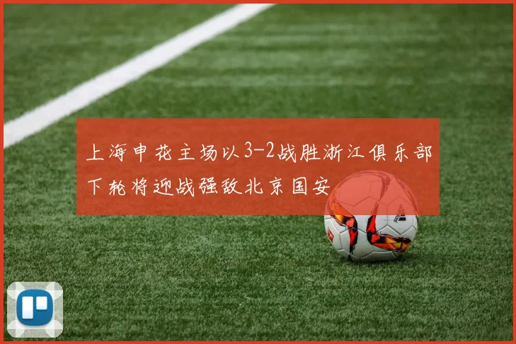 上海申花主场以3-2战胜浙江俱乐部下轮将迎战强敌北京国安