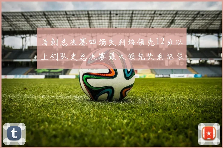马刺总决赛四场失利均领先12分以上创队史总决赛最大领先失利记录