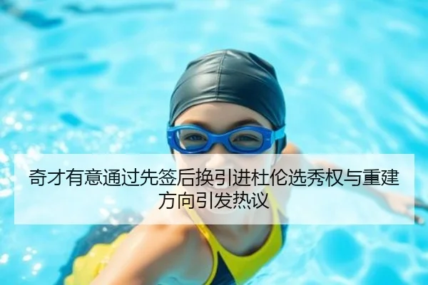 奇才有意通过先签后换引进杜伦选秀权与重建方向引发热议